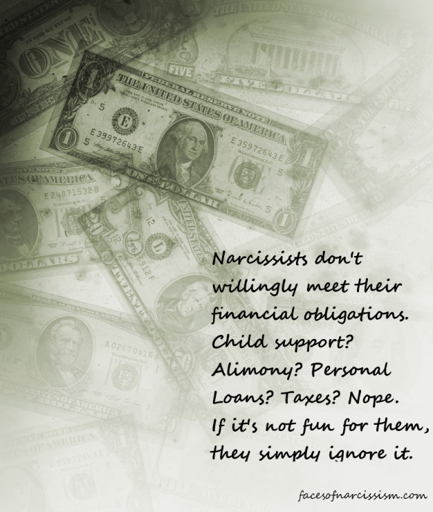 Narcissists don't willingly meet their financial obligations. Child support? Alimony? Personal Loans? Taxes? Nope. If it's not fun for them, they simply ignore it.