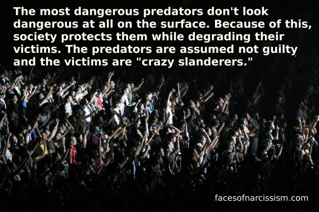 The most dangerous predators don't look dangerous at all on the surface. Because of this, society protects them while degrading their victims. The predators are assumed not guilty and the victims are "crazy slanderers." How many of us have lived this? I know I have!