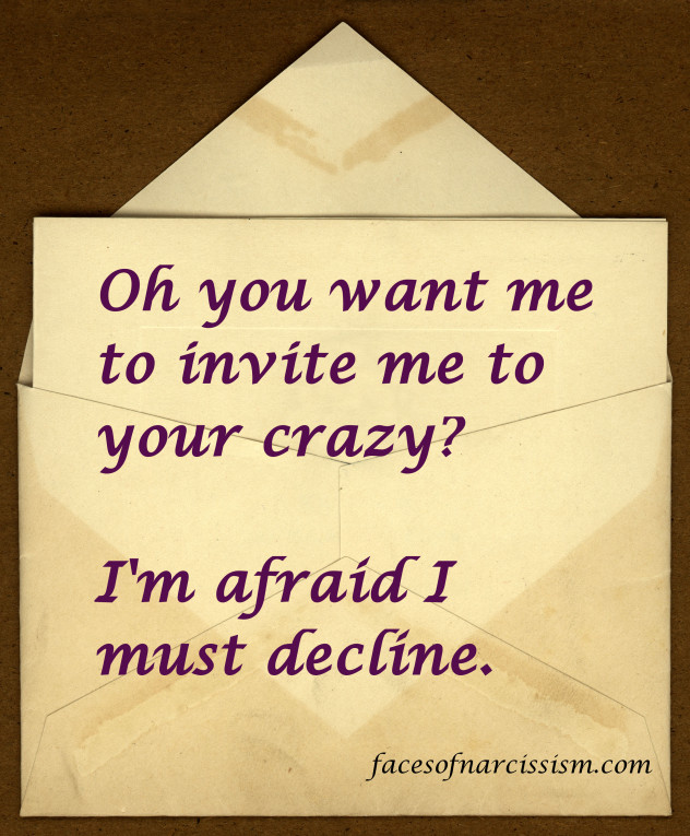 Oh you want me to invite me to your crazy? I'm afraid I must decline.
