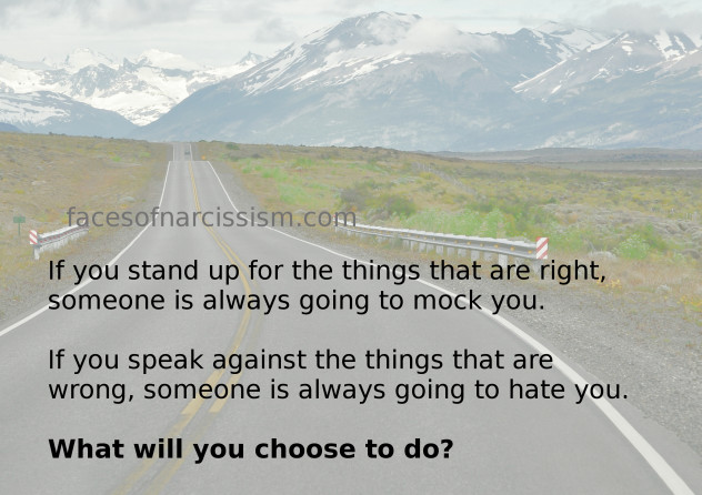 If you stand up for the things that are right, someone is always going to mock you. If you speak against the things that are wrong, someone is always going to hate you. What will you choose to do?